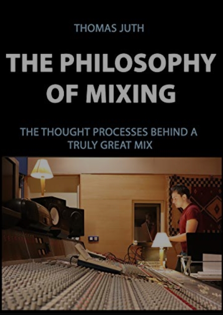 Thomas Juth The Philosophy of Mixing (The Art Of Mixing Book 1)