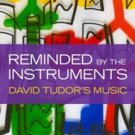 Reminded by the Instruments: David Tudor’s Music (Premium)